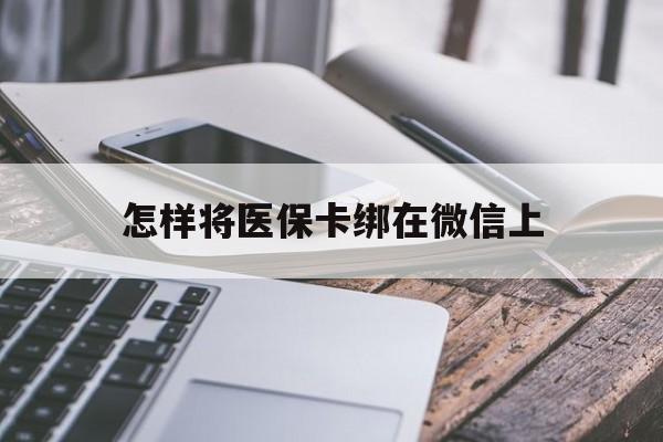 桂林最新怎样将医保卡绑在微信上方法分析(最方便真实的桂林怎么用医保卡绑定微信方法)